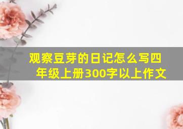 观察豆芽的日记怎么写四年级上册300字以上作文