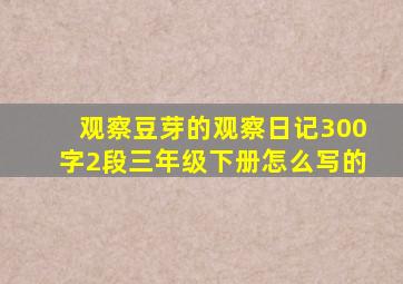 观察豆芽的观察日记300字2段三年级下册怎么写的