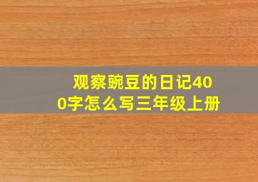 观察豌豆的日记400字怎么写三年级上册