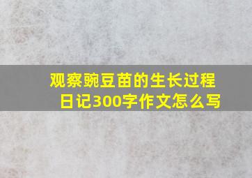 观察豌豆苗的生长过程日记300字作文怎么写