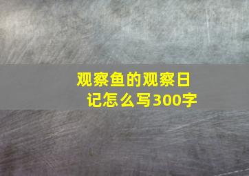 观察鱼的观察日记怎么写300字