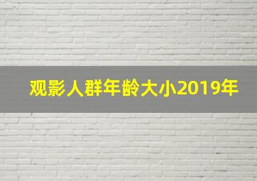 观影人群年龄大小2019年