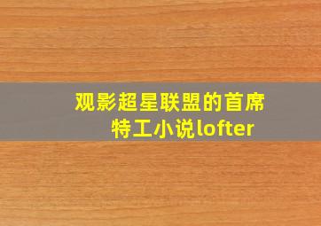 观影超星联盟的首席特工小说lofter