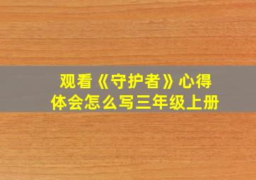 观看《守护者》心得体会怎么写三年级上册