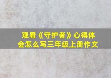 观看《守护者》心得体会怎么写三年级上册作文