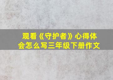 观看《守护者》心得体会怎么写三年级下册作文