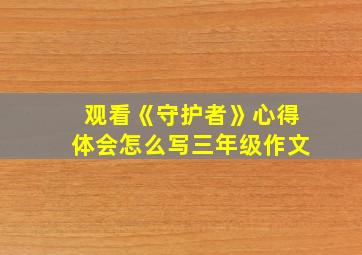 观看《守护者》心得体会怎么写三年级作文