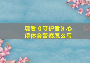 观看《守护者》心得体会警察怎么写