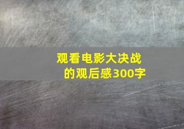 观看电影大决战的观后感300字