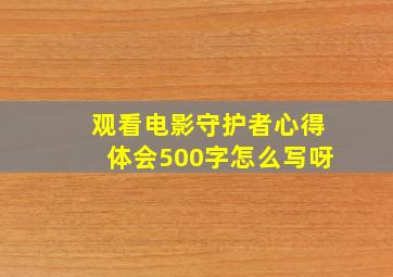 观看电影守护者心得体会500字怎么写呀