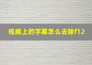 视频上的字幕怎么去除f12