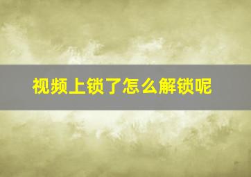 视频上锁了怎么解锁呢