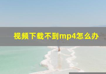 视频下载不到mp4怎么办