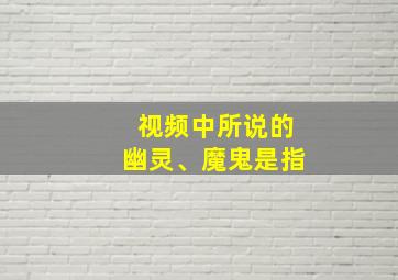 视频中所说的幽灵、魔鬼是指