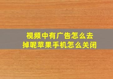 视频中有广告怎么去掉呢苹果手机怎么关闭