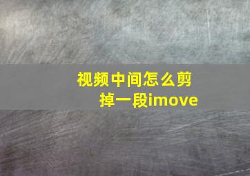 视频中间怎么剪掉一段imove