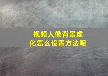 视频人像背景虚化怎么设置方法呢