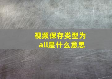 视频保存类型为all是什么意思