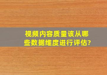 视频内容质量该从哪些数据维度进行评估?