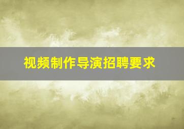 视频制作导演招聘要求