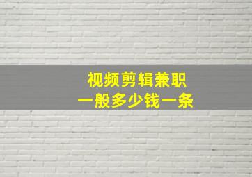 视频剪辑兼职一般多少钱一条