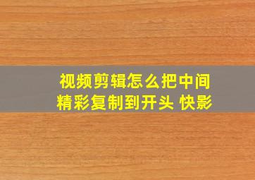 视频剪辑怎么把中间精彩复制到开头 快影