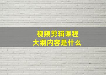 视频剪辑课程大纲内容是什么