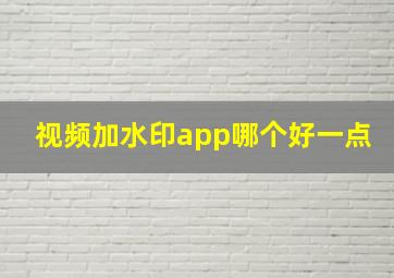 视频加水印app哪个好一点