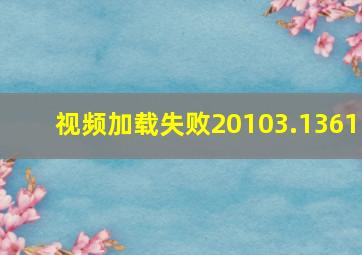 视频加载失败20103.1361