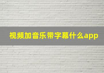 视频加音乐带字幕什么app