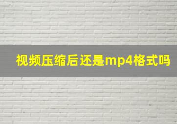 视频压缩后还是mp4格式吗