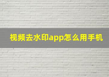 视频去水印app怎么用手机