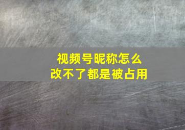 视频号昵称怎么改不了都是被占用