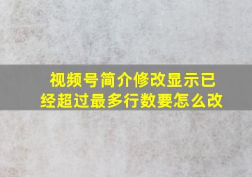 视频号简介修改显示已经超过最多行数要怎么改