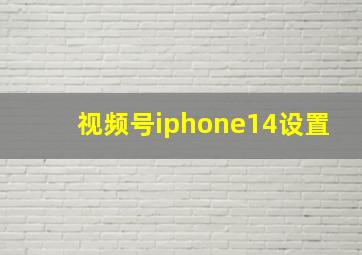 视频号iphone14设置