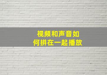 视频和声音如何拼在一起播放