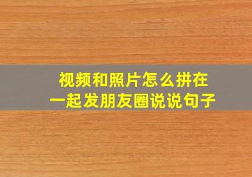 视频和照片怎么拼在一起发朋友圈说说句子