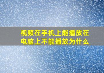 视频在手机上能播放在电脑上不能播放为什么