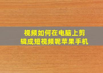 视频如何在电脑上剪辑成短视频呢苹果手机