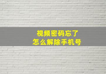 视频密码忘了怎么解除手机号