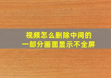 视频怎么删除中间的一部分画面显示不全屏