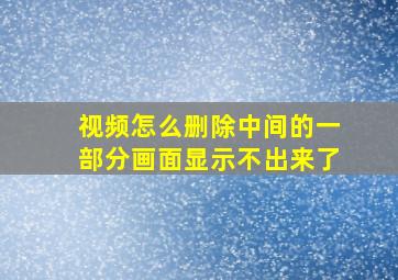 视频怎么删除中间的一部分画面显示不出来了