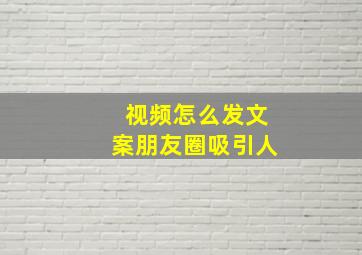 视频怎么发文案朋友圈吸引人