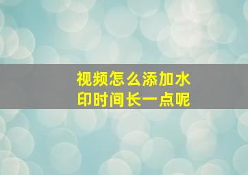 视频怎么添加水印时间长一点呢