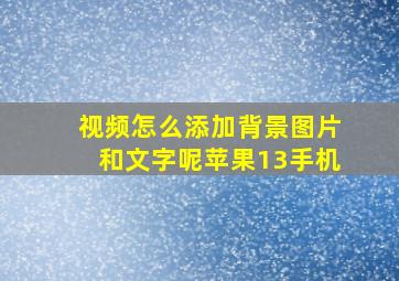 视频怎么添加背景图片和文字呢苹果13手机