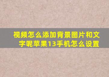 视频怎么添加背景图片和文字呢苹果13手机怎么设置