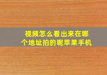 视频怎么看出来在哪个地址拍的呢苹果手机