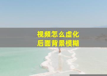 视频怎么虚化后面背景模糊