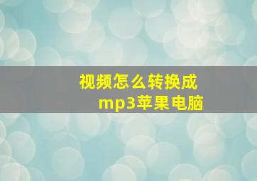 视频怎么转换成mp3苹果电脑