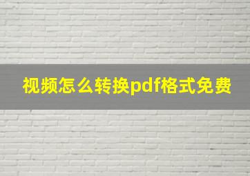 视频怎么转换pdf格式免费